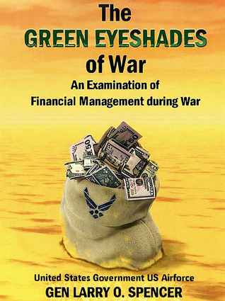 Full Download The Green Eyeshades of War: An Examination of Financial Management During War: An Examination of Financial Management During War - Larry O Spencer file in ePub