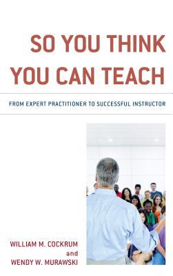 Read Online So You Think You Can Teach: From Expert Practitioner to Successful Instructor - William M Cockrum file in PDF