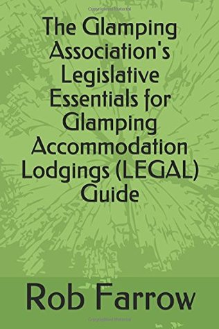 Read Online The Glamping Association's Legislative Essentials for Glamping Accommodation Lodgings (LEGAL) Guide (Glamping Association Guide) - Rob Farrow file in PDF