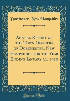 Full Download Annual Report of the Town Officers of Dorchester, New Hampshire, for the Year Ending January 31, 1920 (Classic Reprint) - Dorchester New Hampshire | ePub