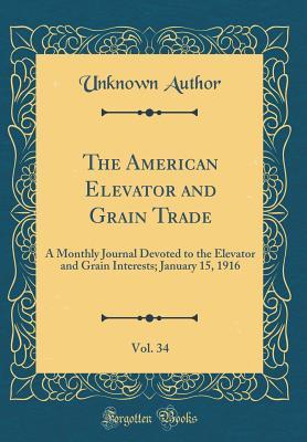 Read Online The American Elevator and Grain Trade, Vol. 34: A Monthly Journal Devoted to the Elevator and Grain Interests; January 15, 1916 (Classic Reprint) - Unknown file in ePub