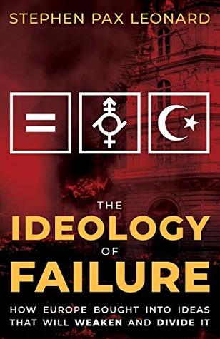 Full Download The Ideology of Failure: How Europe Bought Into Ideas That Will Weaken and Divide It - Stephen Pax Leonard file in PDF