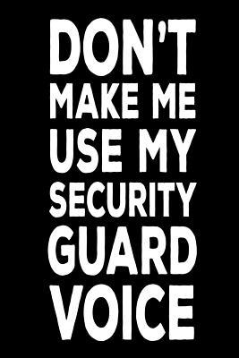 Full Download Don't Make Me Use My Security Guard Voice: Funny Work Logbook Notebook Gift for Security Guards -  | PDF