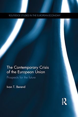 Read Online The Contemporary Crisis of the European Union: Prospects for the future (Routledge Studies in the European Economy) - Iván T. Berend | PDF