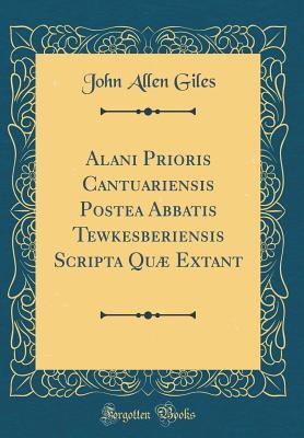 Read Alani Prioris Cantuariensis Postea Abbatis Tewkesberiensis Scripta Qu� Extant (Classic Reprint) - John Allen Giles | ePub