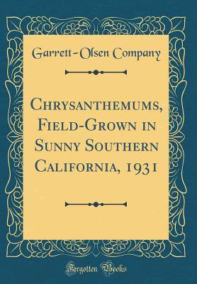 Read Online Chrysanthemums, Field-Grown in Sunny Southern California, 1931 (Classic Reprint) - Garrett-Olsen Company | PDF