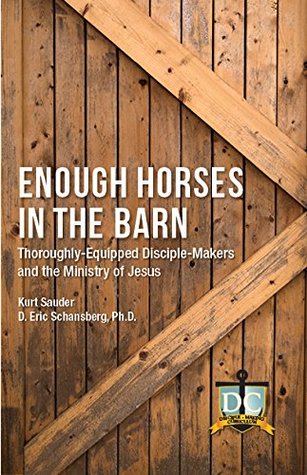 Read Online Enough Horses in the Barn: Thoroughly-Equipped Disciple-Makers and the Ministry of Jesus - Kurt Sauder and Eric Schansberg file in ePub