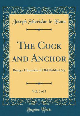 Full Download The Cock and Anchor, Vol. 3 of 3: Being a Chronicle of Old Dublin City (Classic Reprint) - J. Sheridan Le Fanu | ePub