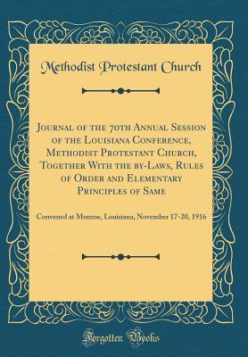 Download Journal of the 70th Annual Session of the Louisiana Conference, Methodist Protestant Church, Together with the By-Laws, Rules of Order and Elementary Principles of Same: Convened at Monroe, Louisiana, November 17-20, 1916 (Classic Reprint) - Methodist Protestant Church | PDF