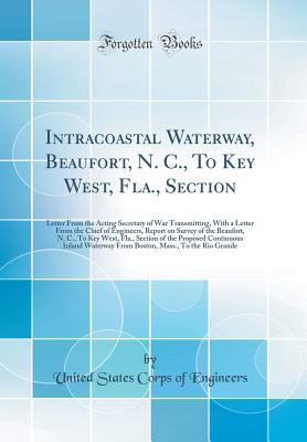 Download Intracoastal Waterway, Beaufort, N. C., to Key West, Fla., Section: Letter from the Acting Secretary of War Transmitting, with a Letter from the Chief of Engineers, Report on Survey of the Beaufort, N. C., to Key West, Fla., Section of the Proposed Contin - United States Corps of Engineers file in PDF