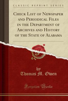 Read Check List of Newspaper and Periodical Files in the Department of Archives and History of the State of Alabama (Classic Reprint) - Thomas M Owen | PDF