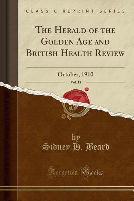 Read The Herald of the Golden Age and British Health Review, Vol. 13: October, 1910 (Classic Reprint) - Sidney H Beard file in ePub