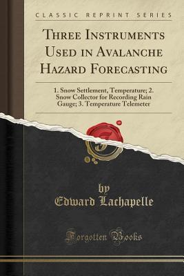 Read Three Instruments Used in Avalanche Hazard Forecasting: 1. Snow Settlement, Temperature; 2. Snow Collector for Recording Rain Gauge; 3. Temperature Telemeter (Classic Reprint) - Edward LaChapelle | ePub