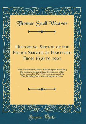 Full Download Historical Sketch of the Police Service of Hartford from 1636 to 1901: From Authoritative Sources; Illustrating and Describing the Economy, Equipment and Effectiveness of the Police Force of To-Day; With Reminiscences of the Past, Including Some Notes of - Thomas Snell Weaver | ePub