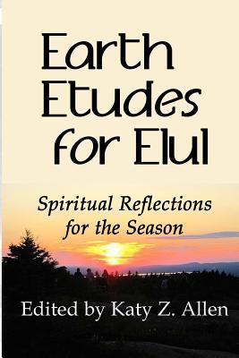 Read Online Earth Etudes for Elul: Spiritual Reflections for the Season - Katy Z Allen | ePub