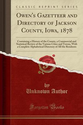 Read Owen's Gazetteer and Directory of Jackson County, Iowa, 1878: Containing a History of the County, a Commercial and Statistical Review of the Various Cities and Towns, with a Complete Alphabetical Directory of All the Residents (Classic Reprint) - Unknown file in ePub