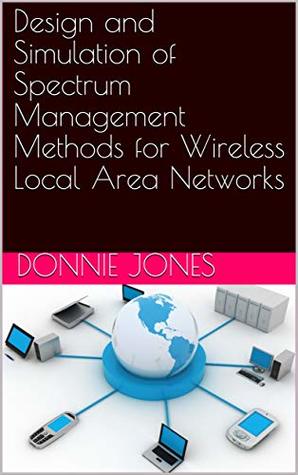 Full Download Design and Simulation of Spectrum Management Methods for Wireless Local Area Networks - Donnie Jones | ePub