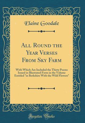 Full Download All Round the Year Verses from Sky Farm: With Which Are Included the Thirty Poems Issued in Illustrated Form in the Volume Entitled in Berkshire with the Wild Flowers (Classic Reprint) - Elaine Goodale file in ePub