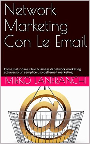 Read Online Network Marketing Con Le Email: Come sviluppare il tuo business di network marketing attraverso un semplice uso dell'email marketing - Mirko Lanfranchi | ePub