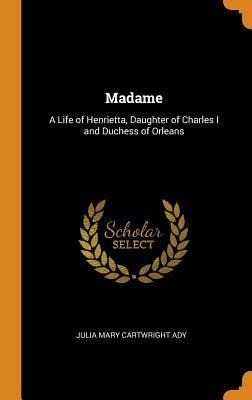 Full Download Madame: A Life of Henrietta, Daughter of Charles I and Duchess of Orleans - Julia Cartwright file in PDF