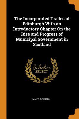 Full Download The Incorporated Trades of Edinburgh with an Introductory Chapter on the Rise and Progress of Municipal Government in Scotland - James Colston file in PDF