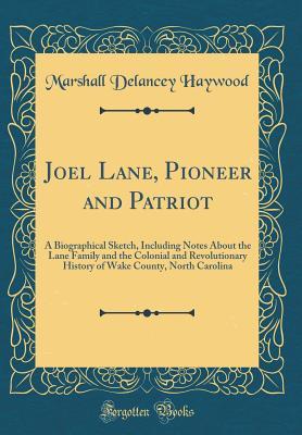 Read Online Joel Lane, Pioneer and Patriot: A Biographical Sketch, Including Notes about the Lane Family and the Colonial and Revolutionary History of Wake County, North Carolina (Classic Reprint) - Marshall De Lancey Haywood file in ePub