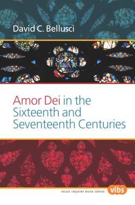 Read Online Amor Dei in the Sixteenth and Seventeenth Centuries - David C. Bellusci | PDF