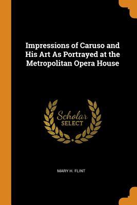 Read Online Impressions of Caruso and His Art as Portrayed at the Metropolitan Opera House - Mary H. Flint file in PDF