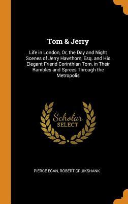 Read Tom & Jerry: Life in London, Or, the Day and Night Scenes of Jerry Hawthorn, Esq. and His Elegant Friend Corinthian Tom, in Their Rambles and Sprees Through the Metropolis - Pierce Egan file in ePub