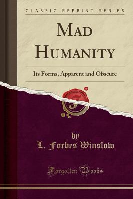 Read Online Mad Humanity: Its Forms, Apparent and Obscure (Classic Reprint) - L Forbes Winslow file in PDF