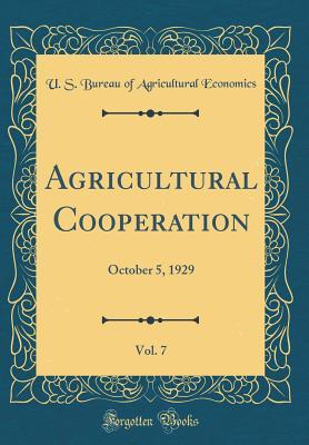 Read Online Agricultural Cooperation, Vol. 7: October 5, 1929 (Classic Reprint) - U S Bureau of Agricultural Economics | PDF