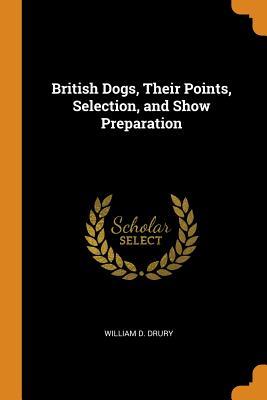 Read Online British Dogs, Their Points, Selection, and Show Preparation - William D. Drury file in ePub