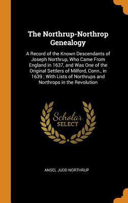 Read Online The Northrup-Northrop Genealogy: A Record of the Known Descendants of Joseph Northrup, Who Came from England in 1637, and Was One of the Original Settlers of Milford, Conn., in 1639; With Lists of Northrups and Northrops in the Revolution - Ansel Judd Northrup file in ePub