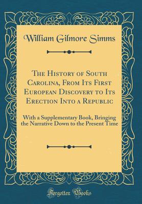 Download The History of South Carolina, from Its First European Discovery to Its Erection Into a Republic: With a Supplementary Book, Bringing the Narrative Down to the Present Time (Classic Reprint) - William Gilmore Simms | ePub