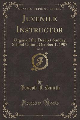 Read Online Juvenile Instructor, Vol. 42: Organ of the Deseret Sunday School Union; October 1, 1907 (Classic Reprint) - Joseph F. Smith | PDF