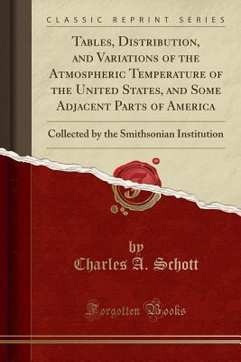 Download Tables, Distribution, and Variations of the Atmospheric Temperature of the United States, and Some Adjacent Parts of America: Collected by the Smithsonian Institution (Classic Reprint) - Charles A Schott | ePub