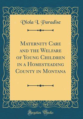 Download Maternity Care and the Welfare of Young Children in a Homesteading County in Montana (Classic Reprint) - Viola Paradise file in PDF