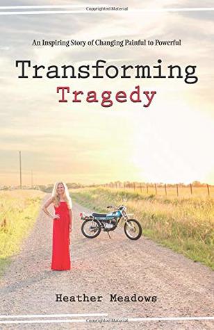 Read Online Transforming Tragedy: An Inspiring Story of Changing Painful to Powerful - Heather Meadows file in PDF