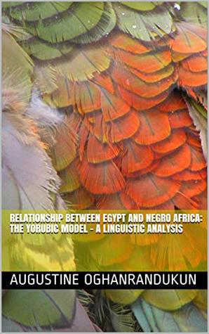 Read Online RELATIONSHIP BETWEEN EGYPT AND NEGRO AFRICA: THE YORUBIC MODEL - A LINGUISTIC ANALYSIS - Augustine Oghanrandukun | PDF