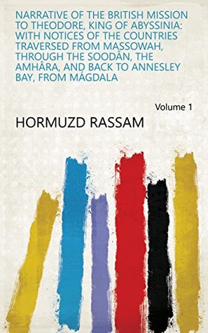 Download Narrative of the British Mission to Theodore, King of Abyssinia: With Notices of the Countries Traversed from Massowah, Through the Soodân, the Amhâra, and Back to Annesley Bay, from Mágdala Volume 1 - Hormuzd Rassam file in PDF