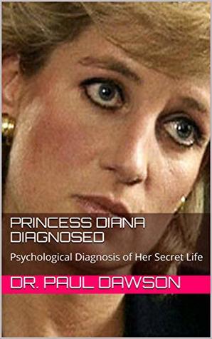 Read Princess Diana Diagnosed: Psychological Diagnosis of Her Secret Life - Paul Dawson file in ePub