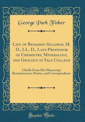 Read Life of Benjamin Silliman, M. D., LL. D., Late Professor of Chemistry, Mineralogy, and Geology in Yale College: Chiefly from His Manuscript Reminiscences, Diaries, and Correspondence (Classic Reprint) - George Park Fisher file in PDF