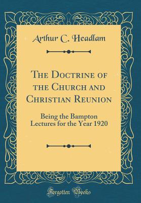 Read The Doctrine of the Church and Christian Reunion: Being the Bampton Lectures for the Year 1920 (Classic Reprint) - Arthur Cayley Headlam | ePub