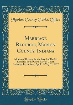 Download Marriage Records, Marion County, Indiana: Ministers' Returns for the Board of Health Reported to the Clerk, Circuit Court, Indianapolis, Indiana; April 11-May 31, 1937 (Classic Reprint) - Marion County Clerk Office | ePub