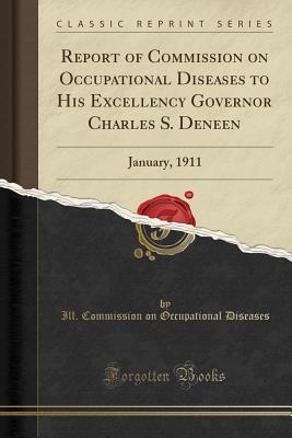 Download Report of Commission on Occupational Diseases to His Excellency Governor Charles S. Deneen: January, 1911 (Classic Reprint) - Ill Commission on Occupationa Diseases file in PDF