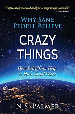 Read Why Sane People Believe Crazy Things: How Belief Can Help or Hurt Social Peace - N.S. Palmer | PDF