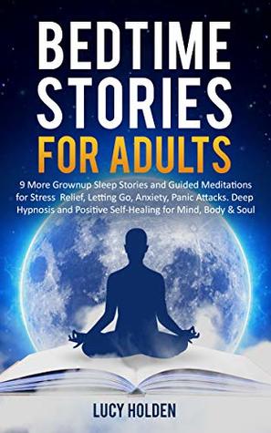 Full Download Bedtime Stories for Adults: 9 More Grownup Sleep Stories and Guided Meditations for Stress Relief, Letting Go, Anxiety, Panic Attacks - Deep Hypnosis and Positive Self-Healing for Mind, Body & Soul - Lucy Holden file in ePub