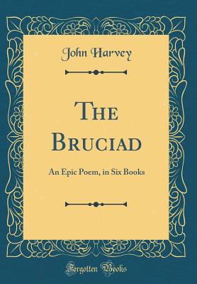 Full Download The Bruciad: An Epic Poem, in Six Books (Classic Reprint) - John Harvey file in ePub