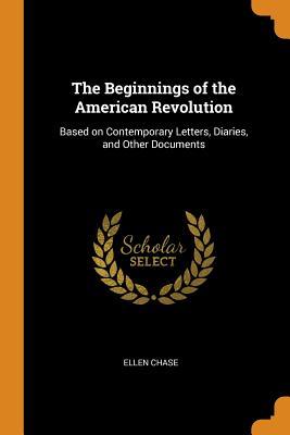 Read Online The Beginnings of the American Revolution: Based on Contemporary Letters, Diaries, and Other Documents - Ellen Chase | ePub