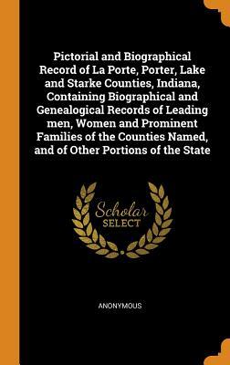 Download Pictorial and Biographical Record of La Porte, Porter, Lake and Starke Counties, Indiana, Containing Biographical and Genealogical Records of Leading Men, Women and Prominent Families of the Counties Named, and of Other Portions of the State - Anonymous | ePub